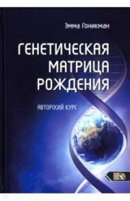 Генетическая матрица рождения. Авторский курс / Гоникман Эмма Иосифовна