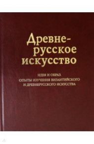 Древнерусское искусство. Идея и образ. Опыты изучения византийского и древнерусского искусства