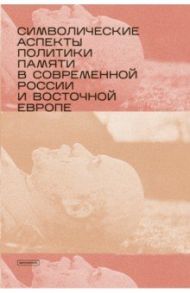 Символические аспекты политики памяти в современной России и Восточной Европе