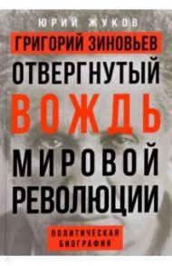 Григорий Зиновьев. Отвергнутый вождь мировой революции / Жуков Юрий Николаевич