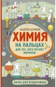 Химия на пальцах. Для тех, кого пугают формулы / Шляхов Андрей Левонович