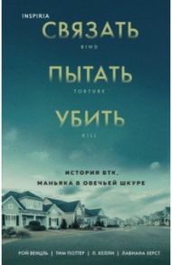 Связать. Пытать. Убить. История BTK, маньяка в овечьей шкуре / Венцль Рой