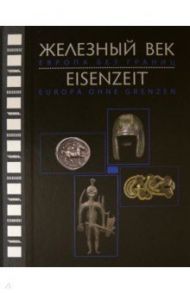 Железный век. Европа без границ. Первое тысячелетие до н.э. Каталог выставки / Алексеев А. Ю., Наврот Манфред, Гасс Антон