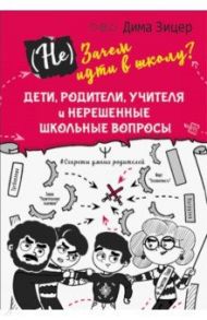 (Не) Зачем идти в школу? Дети, родители, учителя и нерешенные школьные вопросы / Зицер Дима