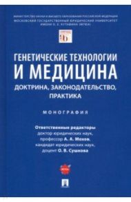 Генетические технологии и медицина. Доктрина, законодательство, практика. Монография / Мохов Александр Анатольевич, Агафонов Вячеслав Борисович, Сушкова Ольга Викторовна