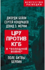 ЦРУ против КГБ в "холодной войне". Поле битвы Берлин / Бейли Джордж, Кондрашев Сергей, Мерфи Дэвид