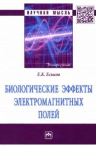 Биологические эффекты электромагнитных полей. Монография / Еськов Евгений Константинович