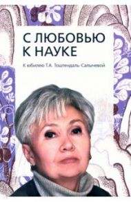 С любовью к науке. К юбилею Т. А. Тоштендаль-Салы чевой / Маньков А. Е., Коженова И. В., Вирккала М.