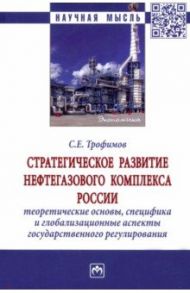 Стратегическое развитие нефтегазового комплекса России. Теоретические основы, специфика / Трофимов Сергей Евгеньевич