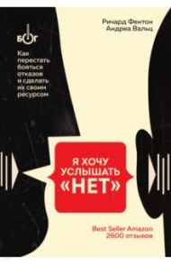 Я хочу услышать "НЕТ". Как перестать бояться отказов и сделать их своим ресурсом / Фентон Ричард, Вальц Андреа