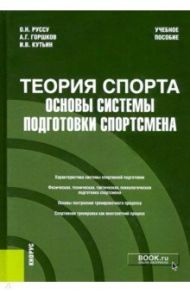 Теория спорта. Основы системы подготовки спортсмена. Учебное пособие / Горшков Анатолий Григорьевич, Кутьин Илья Викторович, Руссу Ольга Николаевна