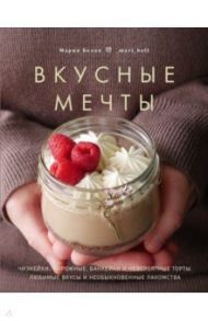 Вкусные мечты. Чизкейки, пирожные, банкейки и невероятные торты / Белая Мария