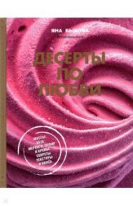 Десерты по любви. Муссы безе, меренги, зефир и кремы. Секреты текстуры и вкуса / Быкова Яна