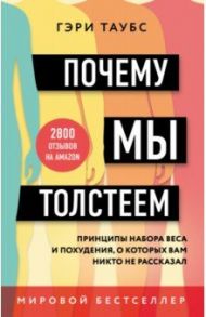 Почему мы толстеем. Принципы набора веса и похудения, о которых вам никто не рассказал / Таубс Гэри