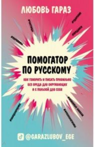 Помогатор по русскому. Как говорить и писать правильно без вреда для окружающих и с пользой для себя / Гараз Любовь