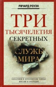 Три тысячелетия секретных служб мира. Заказчики и исполнители тайных миссий и операций / Роуэн Ричард Уильмер