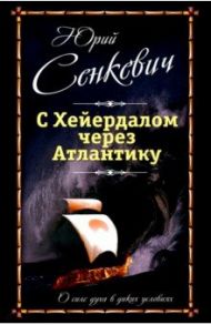 С Хейердалом через Атлантику. О силе духа в диких условиях / Сенкевич Юрий Александрович