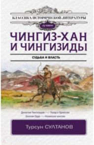 Чингиз-хан и Чингизиды. Судьба и власть / Султанов Турсун Икрамович