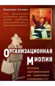 Организационная миопия. Почему организации не замечают очевидного / Катино Маурицио