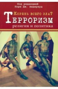 Корень всего зла? Терроризм, религия и политика / Андервуд Лори Дж., Сильверман Эрик Дж., Тимани Хуссам С.