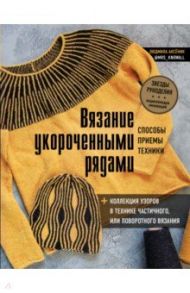 Вязание укороченными рядами. Способы, приемы, техники + коллекция узоров в технике частичного / Аксеник Людмила Александровна