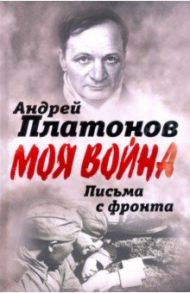 Письма с фронта. "Я видел страшный лик войны" / Платонов Андрей Платонович