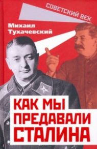 Как мы предавали Сталина / Тухачевский Михаил Николаевич