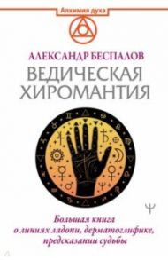 Ведическая хиромантия. Большая книга о линиях ладони, дерматоглифике, предсказании судьбы / Беспалов Александр