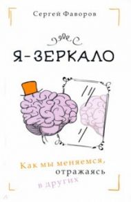 Я - зеркало. Как мы меняемся, отразившись в других / Фаворов Сергей