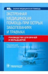 Экстренная медицинская помощь при острых заболеваниях и травмах. Руководство для врачей и фельдшеров / Плавунов Николай Филлипович, Абдрахманов Васил Рауфович, Борисов Валерий Сергеевич