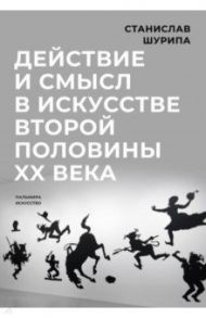 Действие и смысл в искусстве второй половины XX века / Шурипа Станислав Витальевич