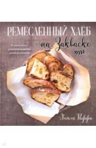 Ремесленный хлеб на закваске. Изумительная домашняя выпечка почти без замеса / Раффа Эмили