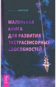 Маленькая книга для развития экстрасенсорных способностей / Барнем Мелани