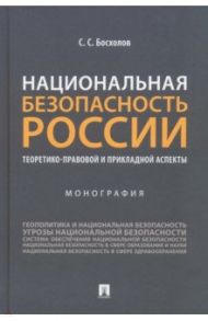 Национальная безопасность России. Теоретико-правовой и прикладной аспекты. Монография / Босхолов Сергей Семенович