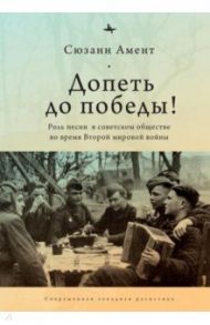 Допеть до победы! Роль песни в советском обществе во время Второй мировой войны / Амент Сюзанн