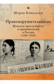 Правонарушительницы. Женская преступность и криминология в России (1880–1930) / Ковальски Шэрон