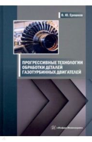 Прогрессивные технологии обработки деталей газотурбинных двигателей / Ерошков Василий Юрьевич