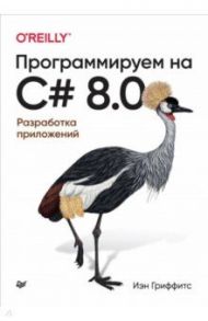 Программируем на C# 8.0. Разработка приложений / Гриффитс Иэн