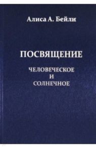 Посвящение Человеческое и Солнечное / Бейли Алиса Анна