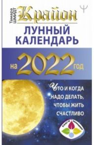 Крайон. Лунный календарь 2022. Что и когда надо делать, чтобы жить счастливо / Шмидт Тамара