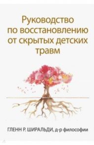 Руководство по восстановлению от скрытых детских травм / Ширальди Гленн Р.