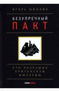 Безупречный пакт. Кто разрушил Британскую империю? / Шишкин Игорь Сергеевич