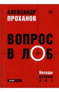 Вопрос в лоб. Беседы разных лет / Проханов Александр Андреевич