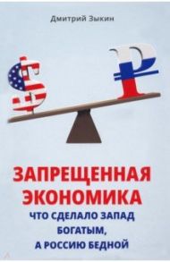 Запрещенная экономика. Что сделало Запад богатым, а Россию бедной / Зыкин Дмитрий