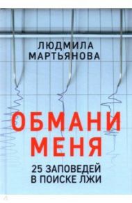 Обмани меня. 25 заповедей для поиска лжи / Мартьянова Людмила Михайловна