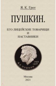 Пушкин. Его лицейские товарищи и наставники. / Грот Яков Карлович