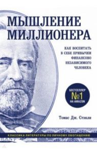 Мышление миллионера. Как воспитать в себе привычки финансово независимого человека / Стэнли Томас Дж.