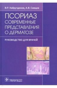 Псориаз. Современные представления о дерматозе. Руководство для врачей / Самцов Алексей Викторович, Хайрутдинов Владислав Ринатович