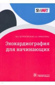 Эхокардиография для начинающих / Острогорская Вера Анатольевна, Аракелянц Амалия Ашотовна