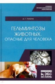 Гельминтозы животных, опасные для человека. Учебное пособие для СПО / Латыпов Далис Гарипович